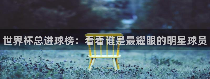 世预赛直播：世界杯总进球榜：看看谁是最耀眼的明星球员